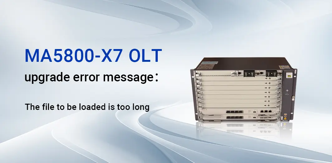 MA5800-X7 OLT upgrade error message: The file to be loaded is too long