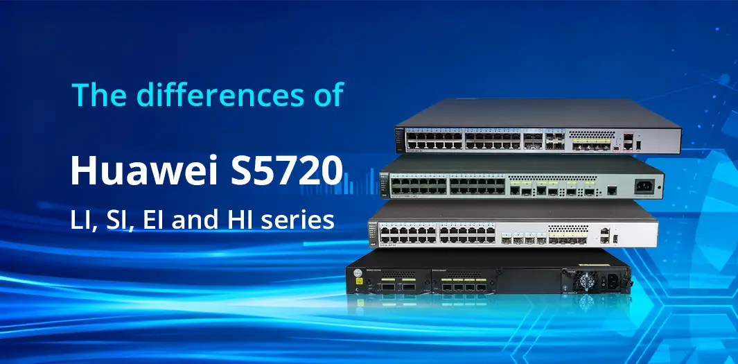 The differences of Huawei S5720 LI, SI, EI and HI series