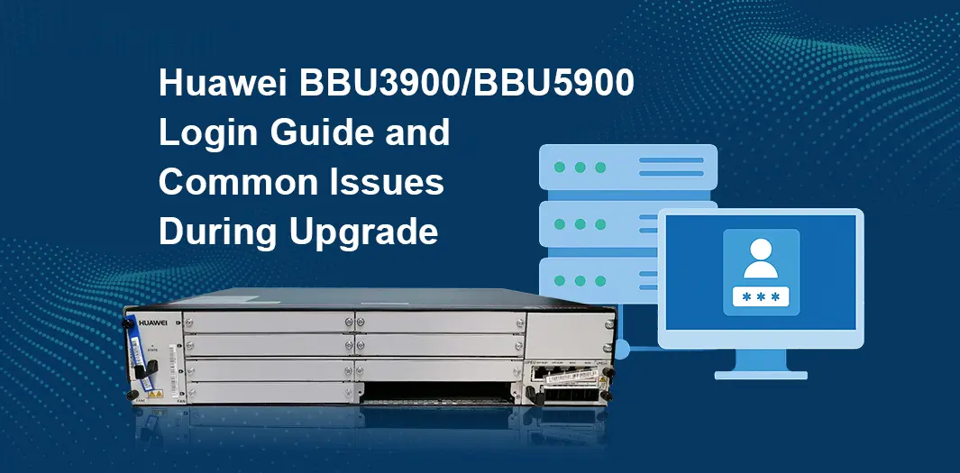 Huawei BBU3900 / BBU5900 Login Guide and Common Issues During Upgrade