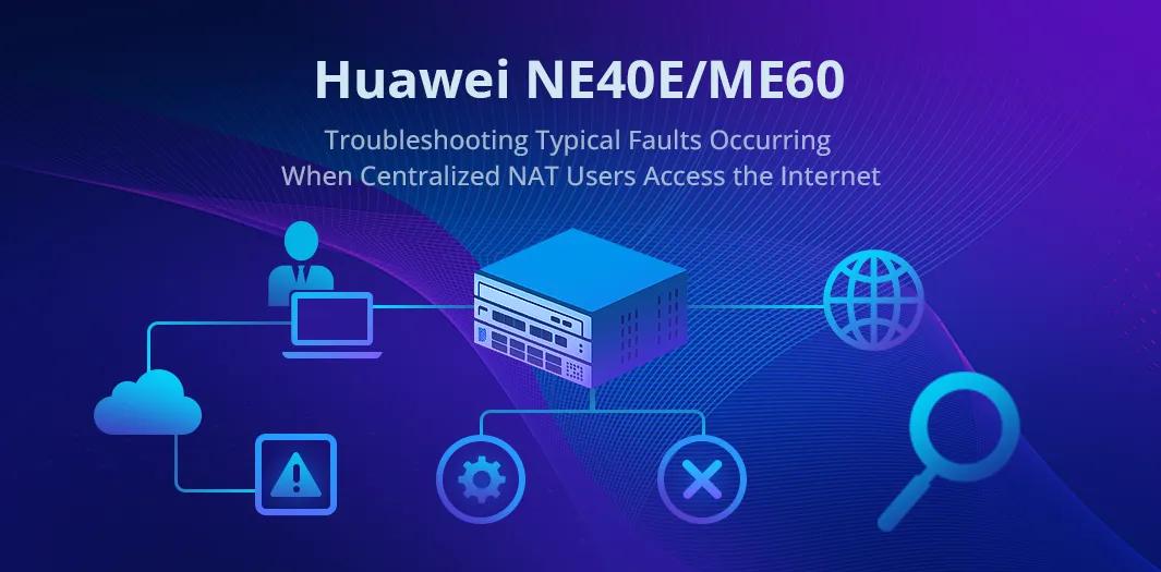 Huawei NE40E/ME60-Troubleshooting Typical Faults Occurring When Centralized NAT Users Access the Internet